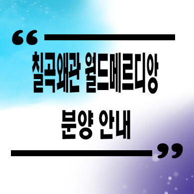  칠곡 왜관 월드메르디앙 미분양아파트 왜관읍 신축 잔여세대 분양가 모델하우스
