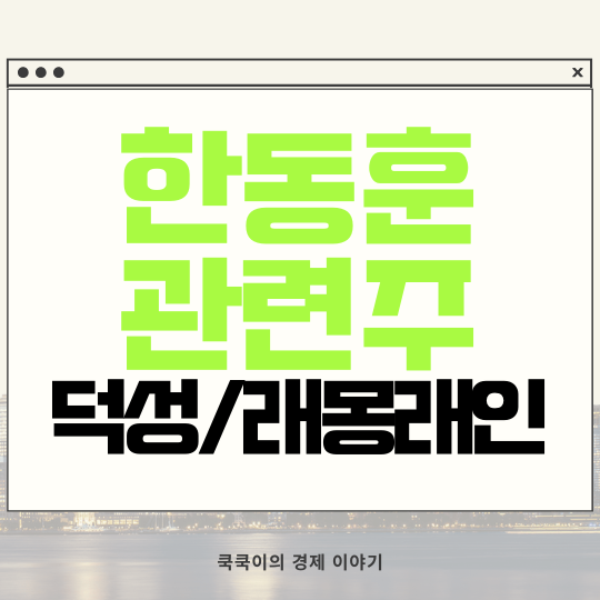 한동훈 관련주 테마주 이정재 래몽래인 덕성 디티앤씨알오 주가 전망