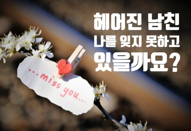  전남친 미련. 헤어진 남자친구 나를 잊었을까  못잊었을까?