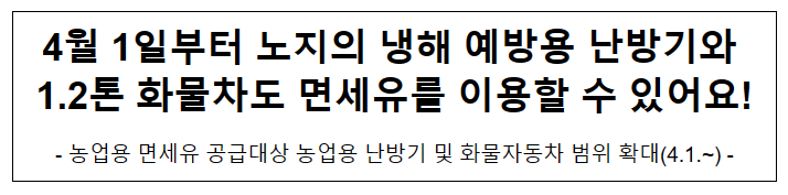 4월 1일부터 노지의 냉해 예방용 난방기와 1.2톤 화물차도 면세유를 이용할 수 있어요!