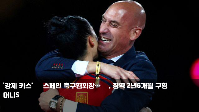 '강제 키스' 前 스페인 <b>축구협회장</b>… 檢, 징역 2년6개월 구형