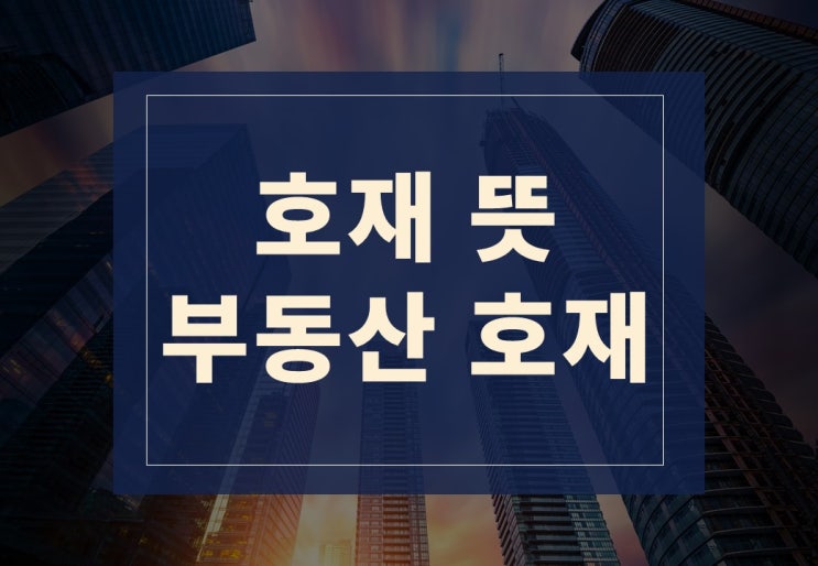  호재뜻 알아보기(feat. 부동산 호재)