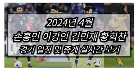 2024년 4월 손흥민 <b>이강인</b> 김민재 황희찬 경기일정 중계... 