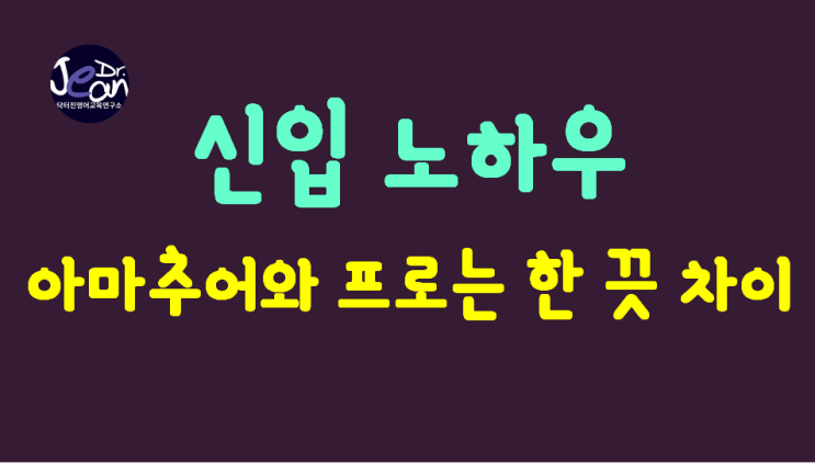  신입 노하우_  아마추어와 프로는 한 끗 차이