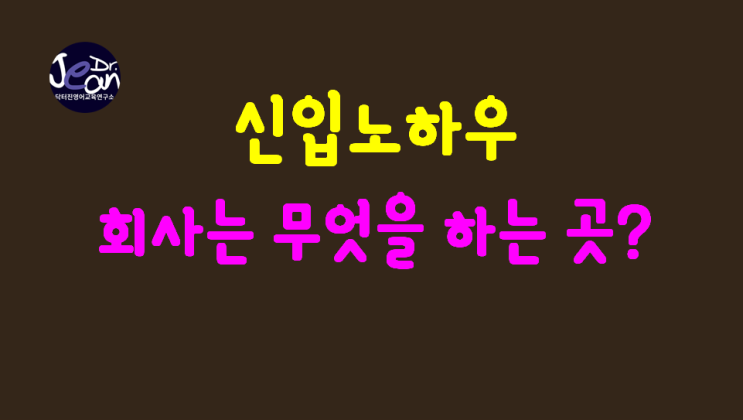  신입 노하우_ 회사는 뭐하는 곳인가?