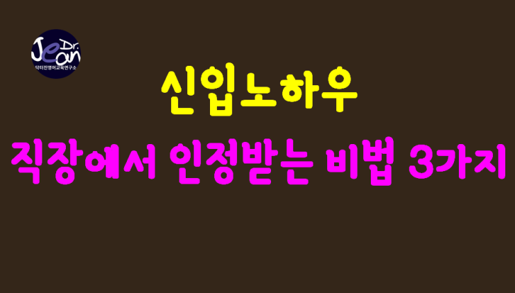  신입 노하우_직장에서 인정받는 비법 3가지