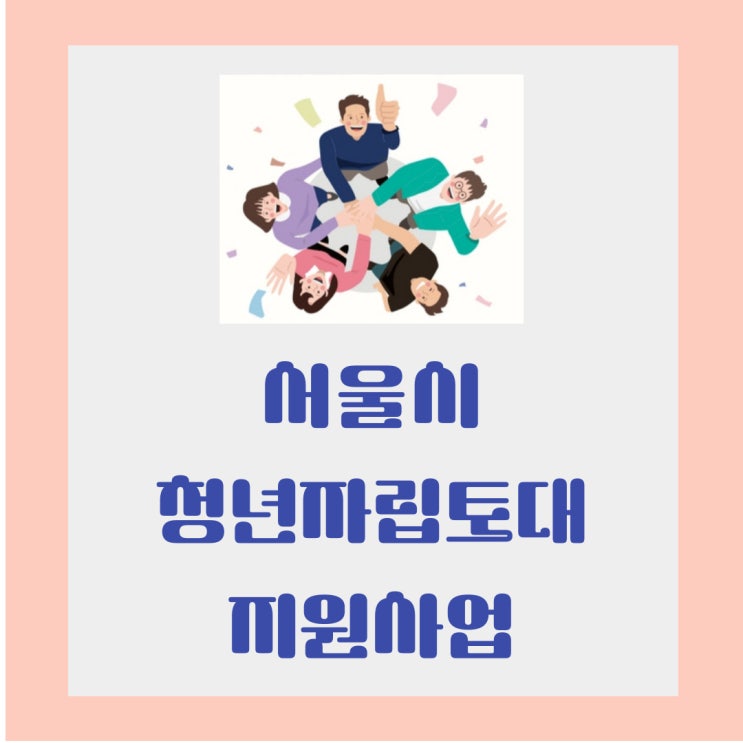 <b>서울시</b> <b>청년</b> <b>자립</b>토대 지원사업 대상 조건 정리