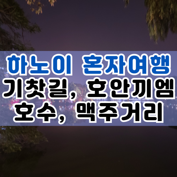  하노이 혼자여행 : 하노이 기찻길, 호안끼엠 호수 야경, 맥주거리
