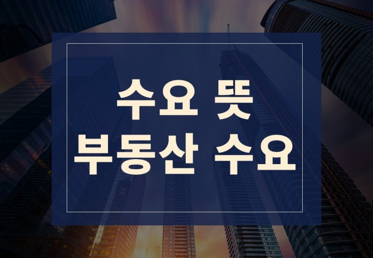  수요뜻 알아보기(feat. 부동산 수요환경이란)