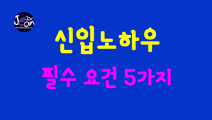  신입노하우_필수 요건 5가지