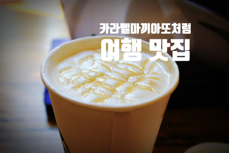  달달한 카라멜마끼아또 같은 여행,맛집