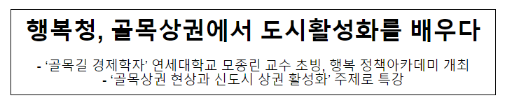 행복청, 골목상권에서 도시활성화를 배우다 행복청, 골목상권에서 도시활성화를 배우다