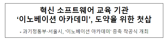 혁신 소프트웨어 교육 기관 ‘이노베이션 아카데미’, 도약을 위한 첫삽 혁신 소프트웨어 교육 기관 ‘이노베이션 아카데미’, 도약을 위한 첫삽