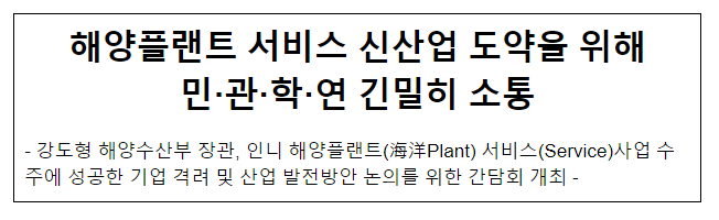해양플랜트 서비스 신산업 도약을 위해 민·관·학·연 긴밀히 소통 해양플랜트 서비스 신산업 도약을 위해 민·관·학·연 긴밀히 소통