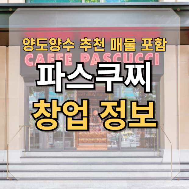  파스쿠찌 창업은 어떨까? 양도양수 추천매장