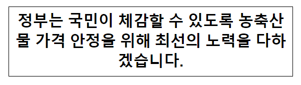 정부는 국민이 체감할 수 있도록 농축산물 가격 안정을 위해 최선의 노력을 다하겠습니다. 정부는 국민이 체감할 수 있도록 농축산물 가격 안정을 위해 최선의 노력을 다하겠습니다.