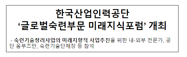 한국산업인력공단 ‘글로벌숙련부문 미래지식포럼’ 개최 한국산업인력공단 ‘글로벌숙련부문 미래지식포럼’ 개최