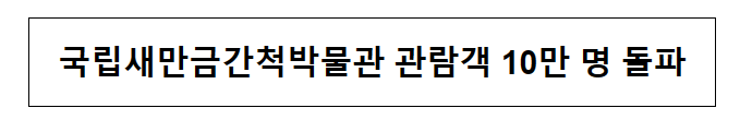 국립새만금간척박물관 관람객 10만 명 돌파 국립새만금간척박물관 관람객 10만 명 돌파