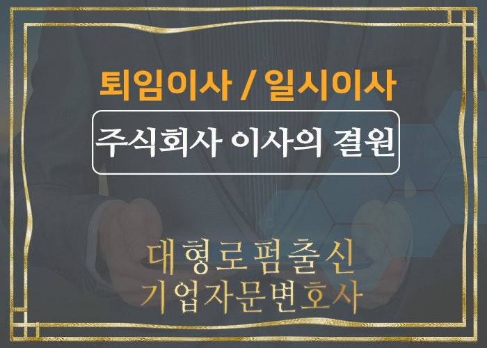  대형로펌출신 기업자문변호사- 주식회사 이사의 원수와 임기 (퇴임이사, 일시이사, 이사 3명이상, 자본금 10억미만, 해임이사)