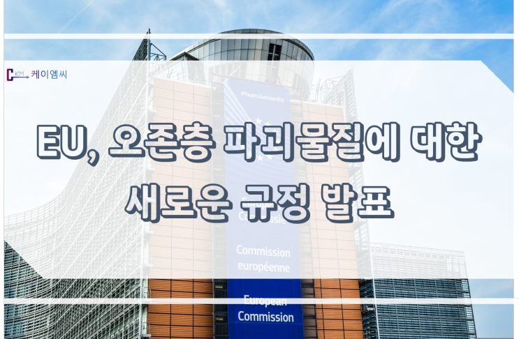  [ 주식회사 케이엠씨 ] EU, 오존층 파괴물질에 대한 새로운 규정 발표