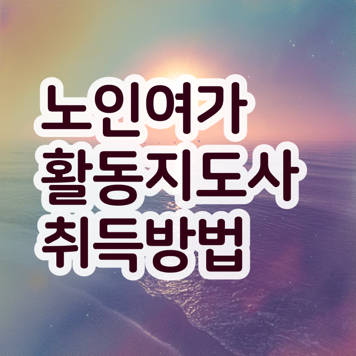  노인여가지도사 , 노인여가활동지도사 자격증 준비방법 정리