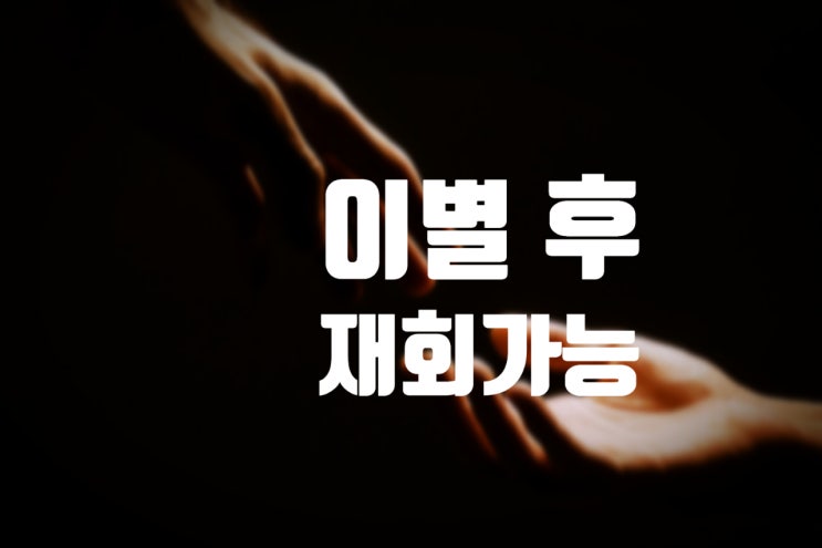  마음이 식어 헤어진커플 이별후 재회가능 꿀팁