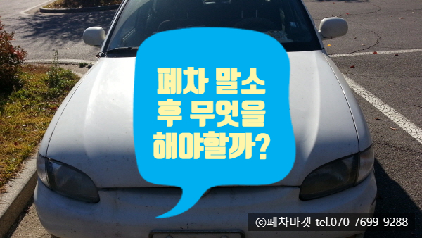  폐차 말소 후 무엇을 해야할까?