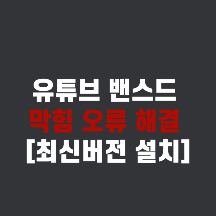  유튜브 밴스드 막힘 오류 해결 [최신버전 업데이트 설치]