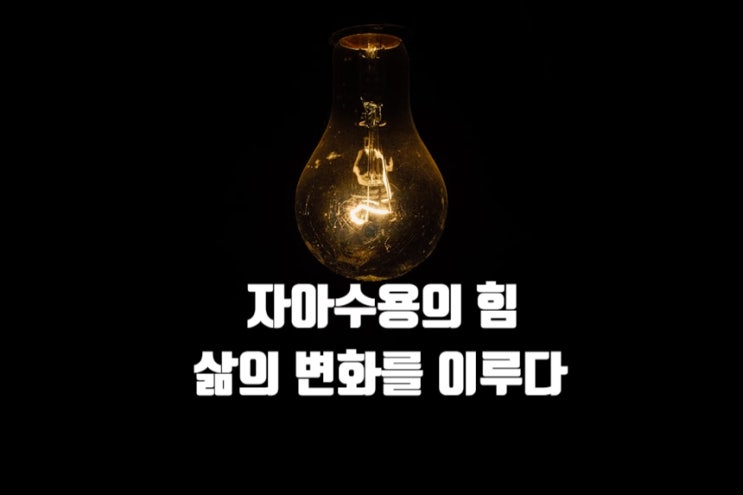  자아수용의 힘, 삶의 변화를 이루다