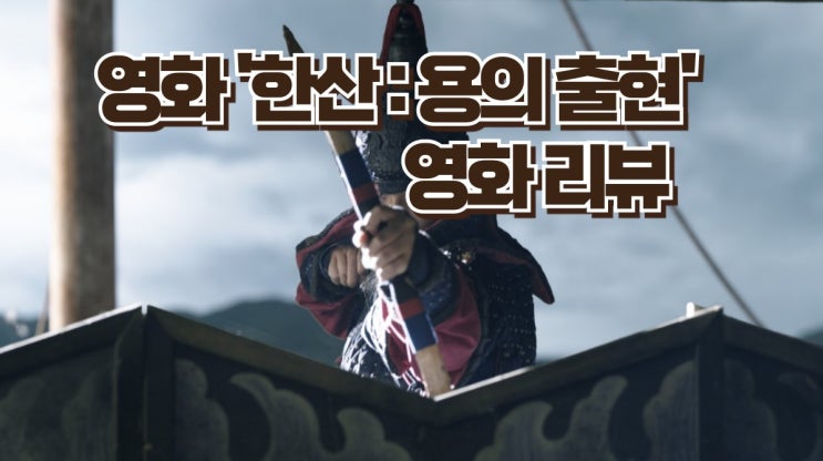  영화 '한산 용의 출현' 리뷰, 거북선의 첫 등장부터 명대사 까지