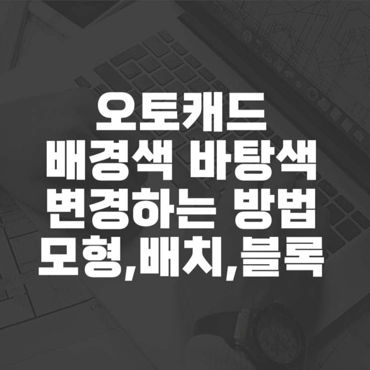  오토캐드 배경색 변경하는 방법 (모형탭, 배치탭, 블록 편집기)