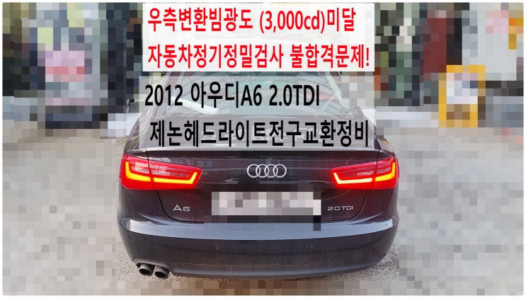  2012 아우디A6 2.0TDI 우측변환빔광도 (3,000cd)미달 자동차정기정밀검사 불합격문제! 제논헤드라이트 전구교환정비 , 부천수입차정비전구교환전문점 부영수퍼카