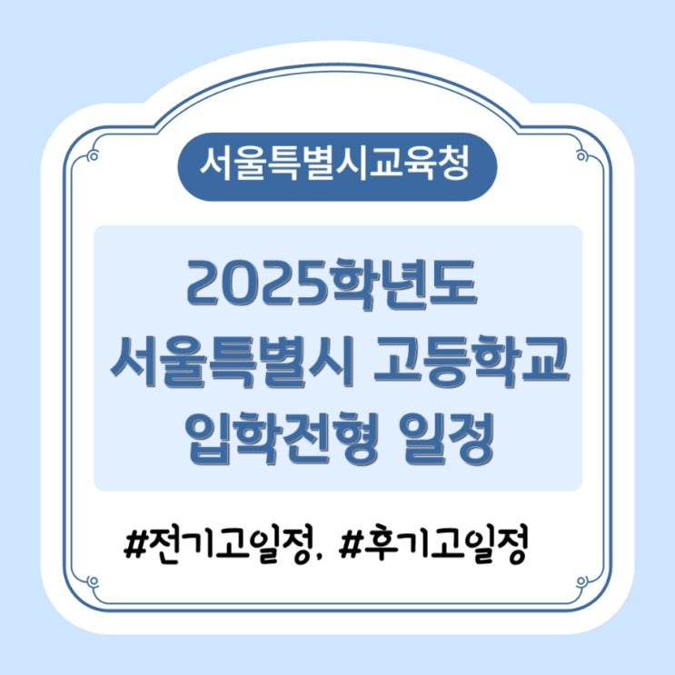  2025학년도 서울특별시교육청 고등학교 입학전형 일정 안내 _ 전기고등학교, 후기고등학교 입학전형 (현재 중학교 3학년 학생 대상)
