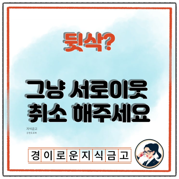  뒷삭? 그냥 블로그 서로이웃 취소해 주세요