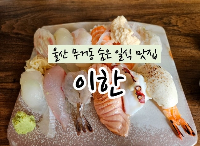 울산 무거동 숨은 일식 맛집 이한