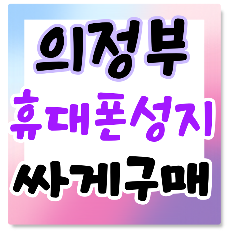 의정부 휴대폰 성지 핸드폰 기존 가격보다 싸게사기 의정부 휴대폰 성지 핸드폰 기존 가격보다 싸게사기