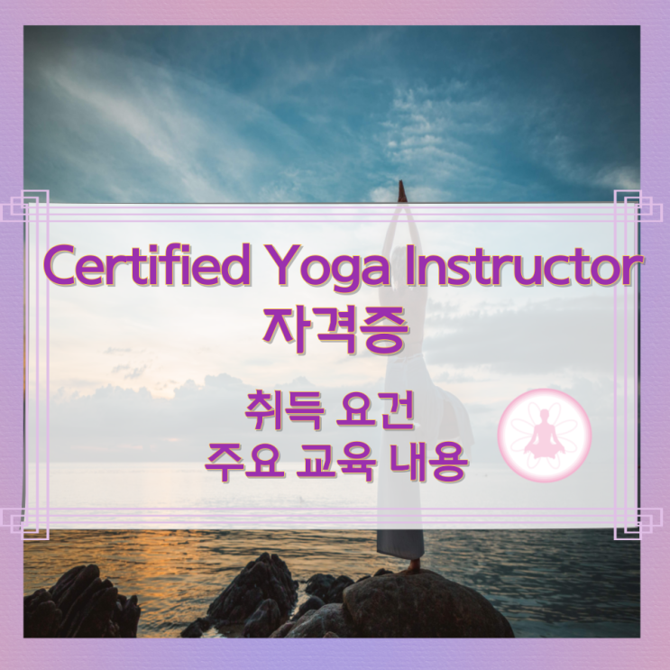 Certified Yoga Instructor 자격증 취득 요건과 주요 교육 내용 Certified Yoga Instructor 자격증 취득 요건과 주요 교육 내용