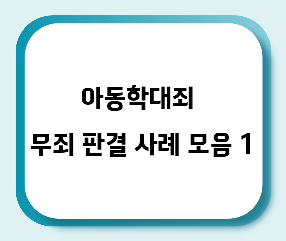  아동학대죄 무죄 판결 사례 모음 1