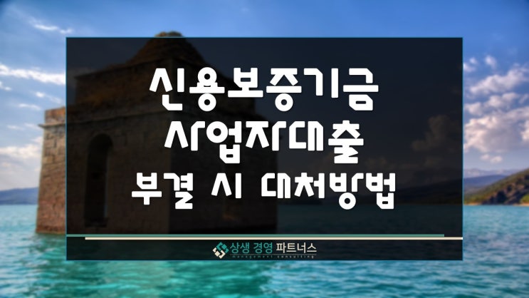  신용보증기금 사업자대출 필요서류 및 부결 시 대처 방법