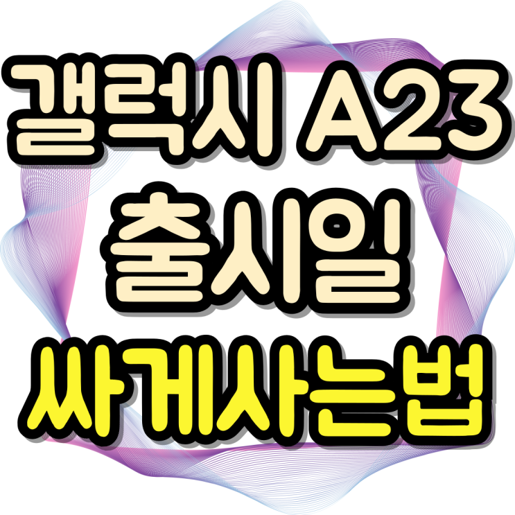  갤럭시A23 출시일 가격 싸게 구매하는법