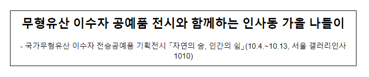무형유산 이수자 공예품 전시와 함께하는 인사동 가을 나들이 무형유산 이수자 공예품 전시와 함께하는 인사동 가을 나들이