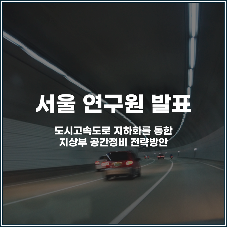  서울 연구원이 발표 도시고속도로 지하화를 통한 공간정비 전략방안