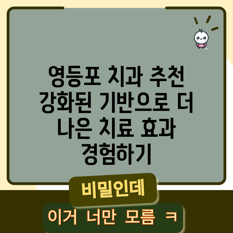영등포 치과 추천 강화된 기반으로 더 나은 치료 효과 경험하기