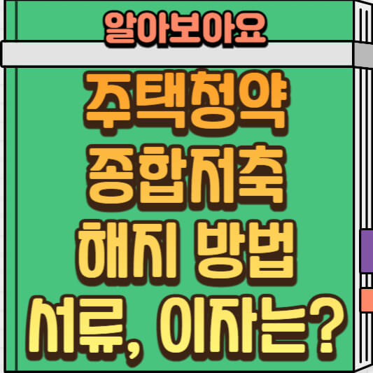  주택청약종합저축 해지 가이드: 해지 방법, 필요 서류, 해지 이자 계산 총정리