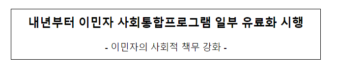 내년부터 이민자 사회통합프로그램 일부 유료화 시행 내년부터 이민자 사회통합프로그램 일부 유료화 시행