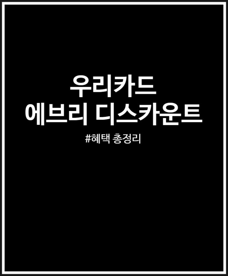  우리카드 에브리 디스카운트 혜택 총정리 (전월실적 조건 없음)