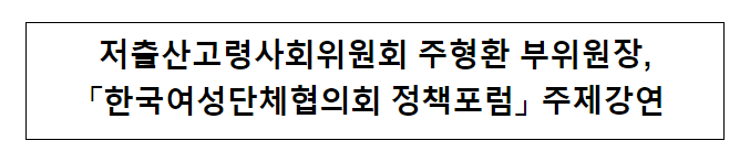 저출산고령사회위원회 주형환 부위원장, 「한국여성단체협의회 정책포럼」 주제강연 저출산고령사회위원회 주형환 부위원장, 「한국여성단체협의회 정책포럼」 주제강연