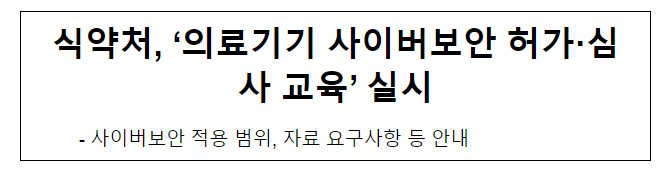 식약처, ‘의료기기 사이버보안 허가·심사’ 교육 실시 식약처, ‘의료기기 사이버보안 허가·심사’ 교육 실시