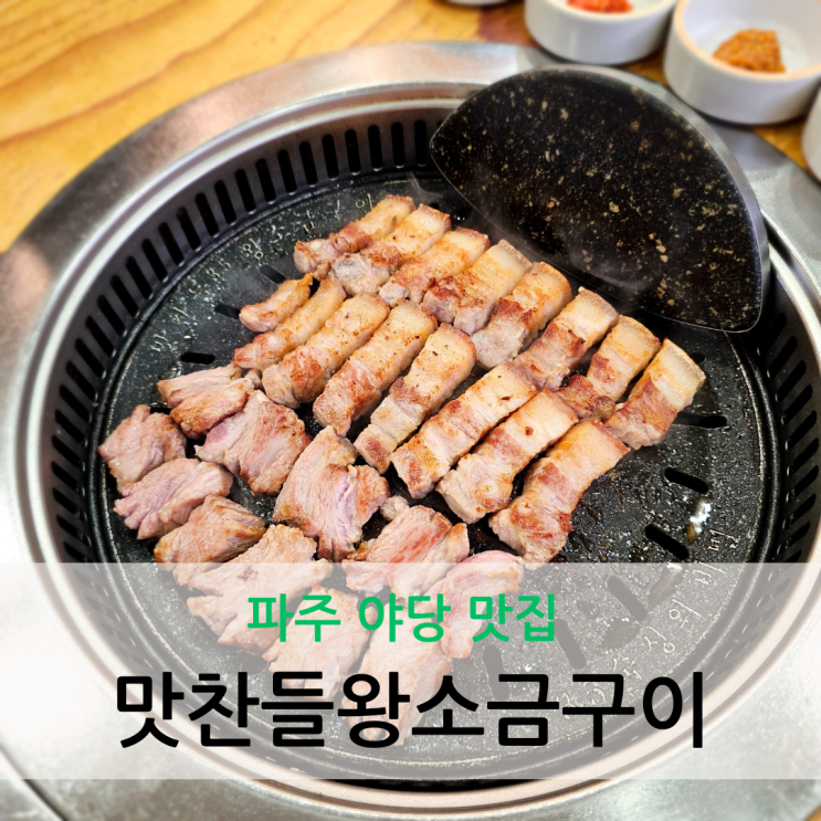  파주 야당 맛집 숙성 삼겹살 구워주는 맛찬들왕소금구이 파주직영점