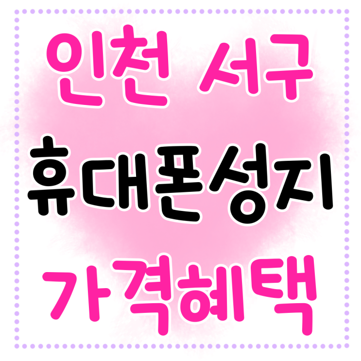 인천 서구 휴대폰 성지 매장 가격 혜택 인천 서구 휴대폰 성지 매장 가격 혜택